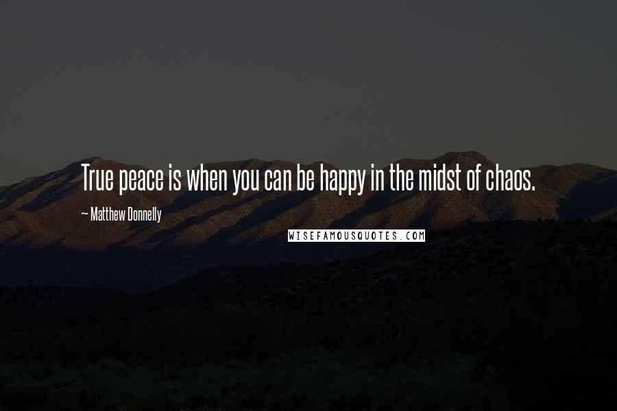 Matthew Donnelly Quotes: True peace is when you can be happy in the midst of chaos.