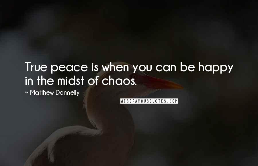 Matthew Donnelly Quotes: True peace is when you can be happy in the midst of chaos.