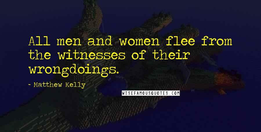 Matthew Kelly Quotes: All men and women flee from the witnesses of their wrongdoings.