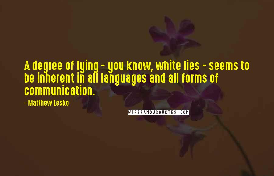 Matthew Lesko Quotes: A degree of lying - you know, white lies - seems to be inherent in all languages and all forms of communication.