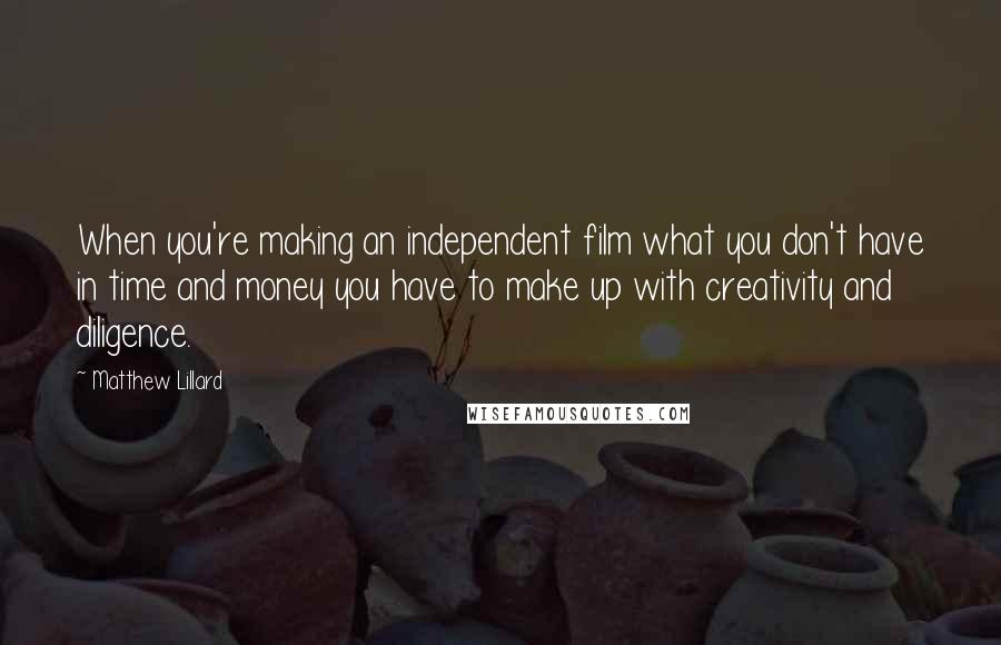 Matthew Lillard Quotes: When you're making an independent film what you don't have in time and money you have to make up with creativity and diligence.