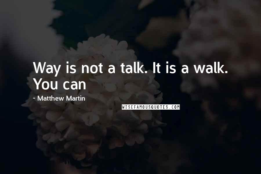 Matthew Martin Quotes: Way is not a talk. It is a walk. You can