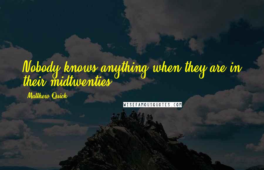 Matthew Quick Quotes: Nobody knows anything when they are in their midtwenties.