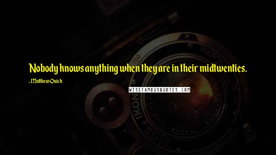 Matthew Quick Quotes: Nobody knows anything when they are in their midtwenties.