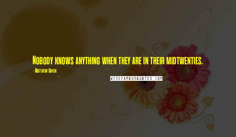 Matthew Quick Quotes: Nobody knows anything when they are in their midtwenties.