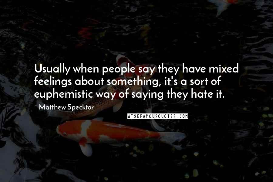 Matthew Specktor Quotes: Usually when people say they have mixed feelings about something, it's a sort of euphemistic way of saying they hate it.