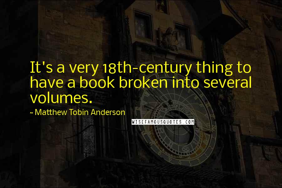 Matthew Tobin Anderson Quotes: It's a very 18th-century thing to have a book broken into several volumes.