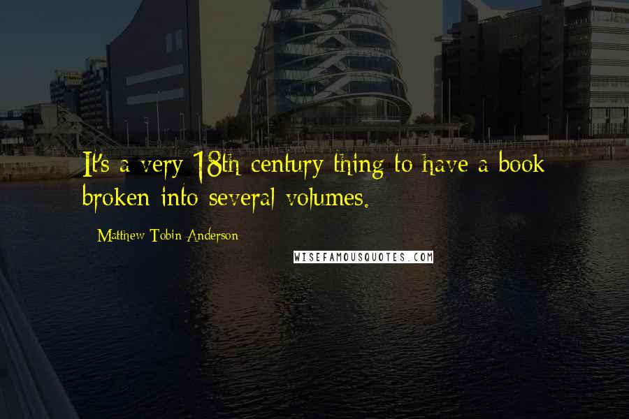 Matthew Tobin Anderson Quotes: It's a very 18th-century thing to have a book broken into several volumes.