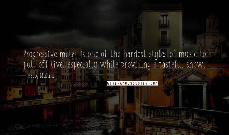 Matty Mullins Quotes: Progressive metal is one of the hardest styles of music to pull off live, especially while providing a tasteful show.