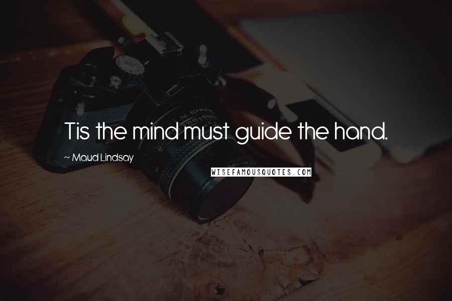 Maud Lindsay Quotes: Tis the mind must guide the hand.