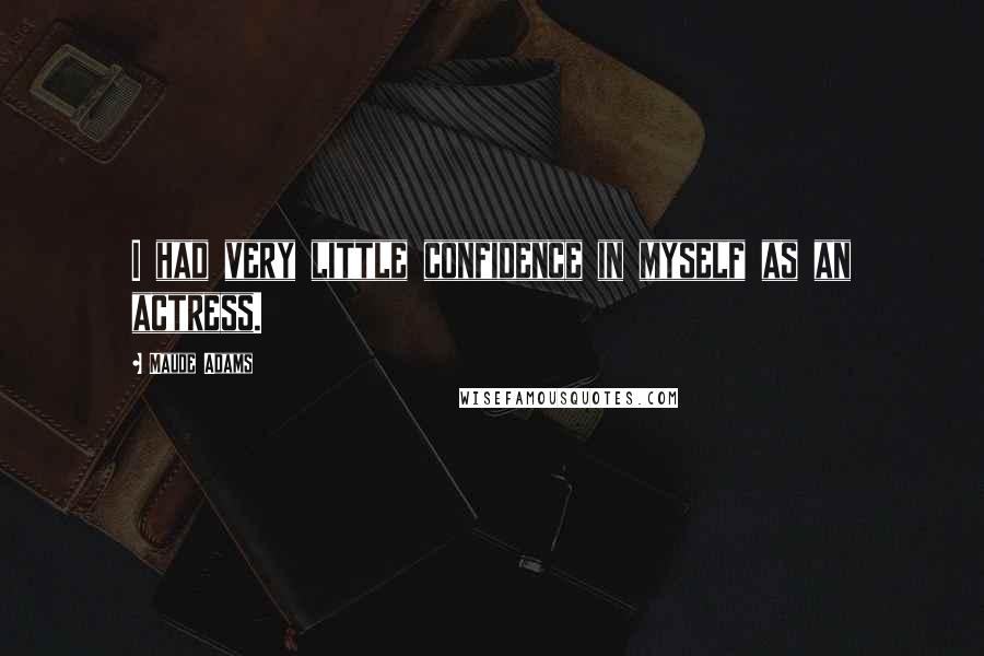 Maude Adams Quotes: I had very little confidence in myself as an actress.