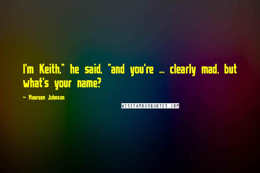 Maureen Johnson Quotes: I'm Keith," he said, "and you're ... clearly mad, but what's your name?