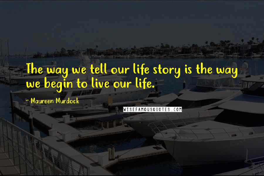 Maureen Murdock Quotes: The way we tell our life story is the way we begin to live our life.