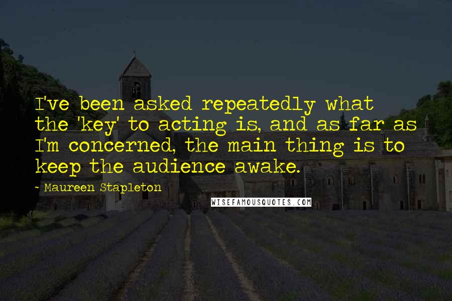 Maureen Stapleton Quotes: I've been asked repeatedly what the 'key' to acting is, and as far as I'm concerned, the main thing is to keep the audience awake.