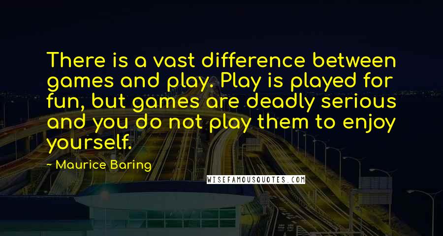 Maurice Baring Quotes: There is a vast difference between games and play. Play is played for fun, but games are deadly serious and you do not play them to enjoy yourself.