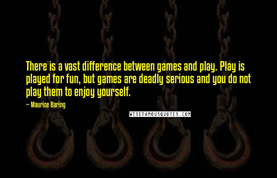 Maurice Baring Quotes: There is a vast difference between games and play. Play is played for fun, but games are deadly serious and you do not play them to enjoy yourself.