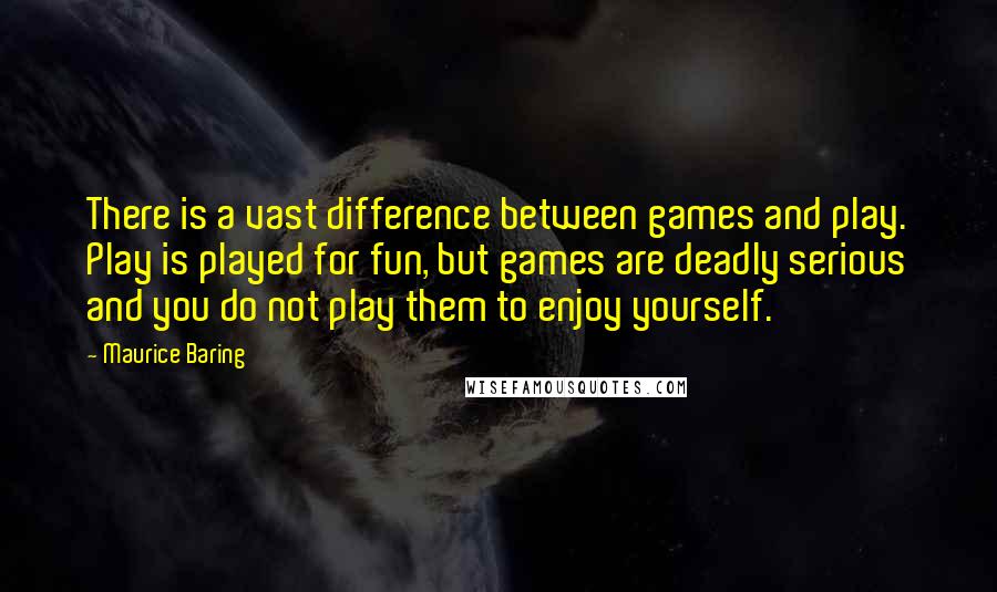 Maurice Baring Quotes: There is a vast difference between games and play. Play is played for fun, but games are deadly serious and you do not play them to enjoy yourself.