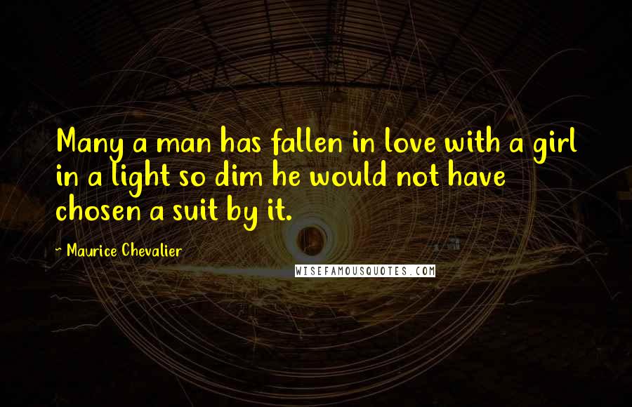 Maurice Chevalier Quotes: Many a man has fallen in love with a girl in a light so dim he would not have chosen a suit by it.