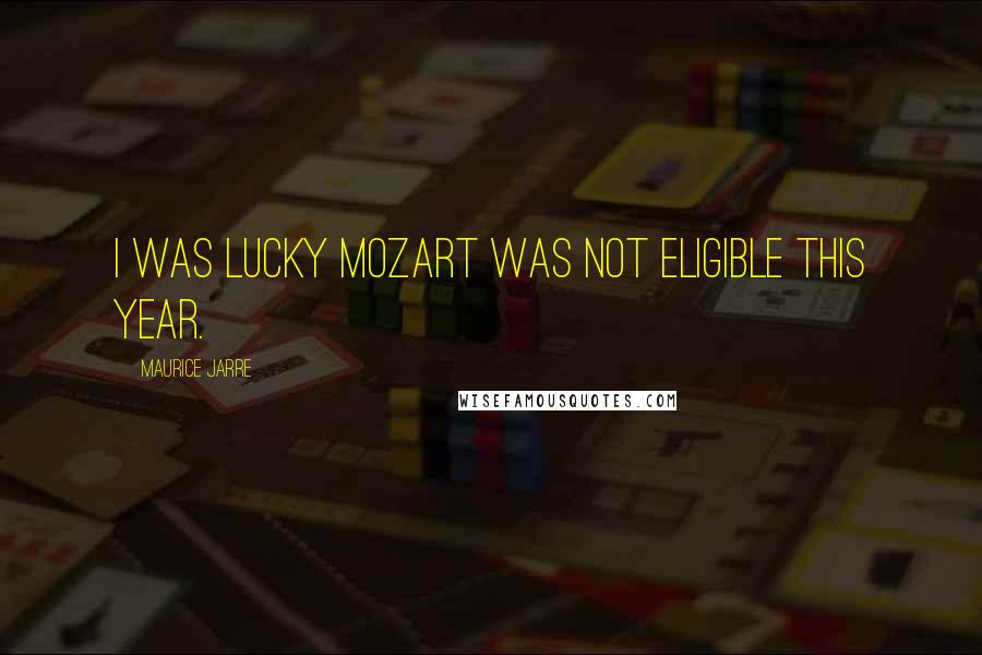 Maurice Jarre Quotes: I was lucky Mozart was not eligible this year.