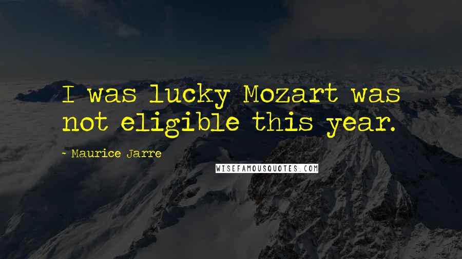 Maurice Jarre Quotes: I was lucky Mozart was not eligible this year.