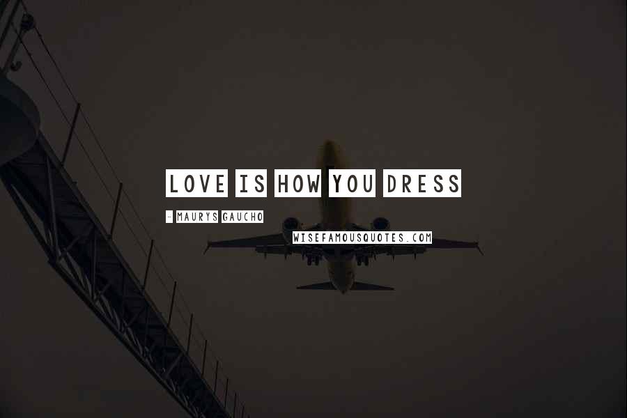 Maurys Gaucho Quotes: Love Is How You Dress