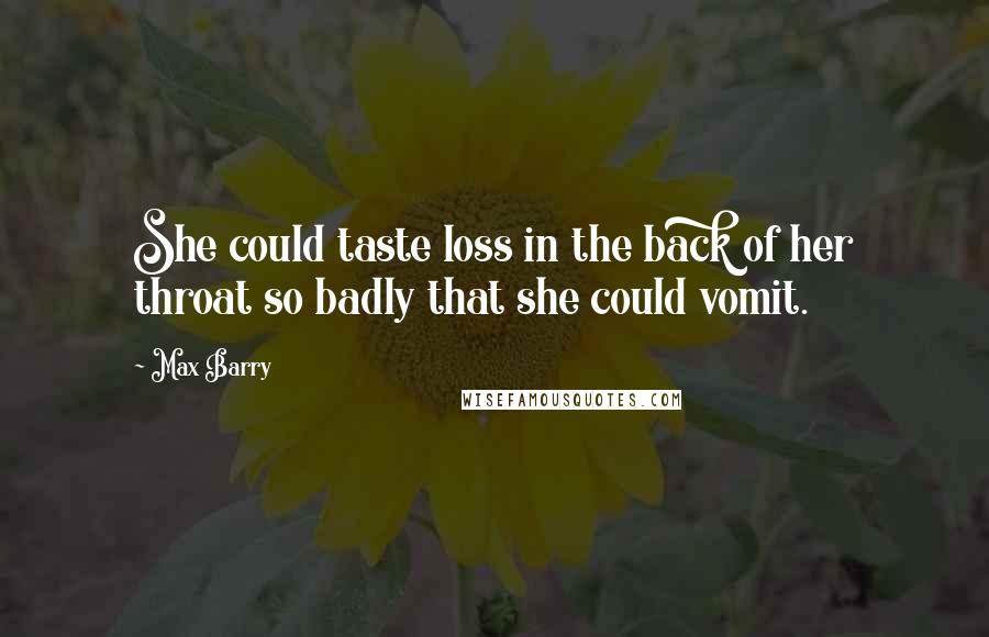 Max Barry Quotes: She could taste loss in the back of her throat so badly that she could vomit.