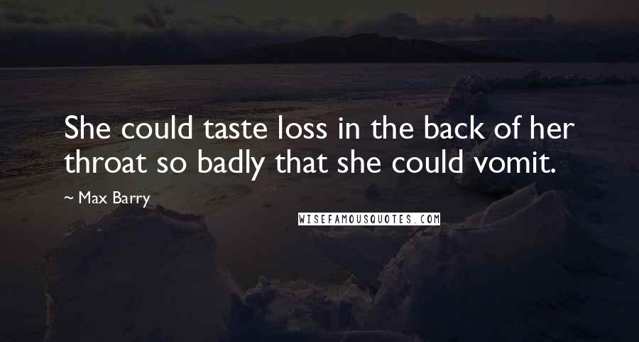 Max Barry Quotes: She could taste loss in the back of her throat so badly that she could vomit.