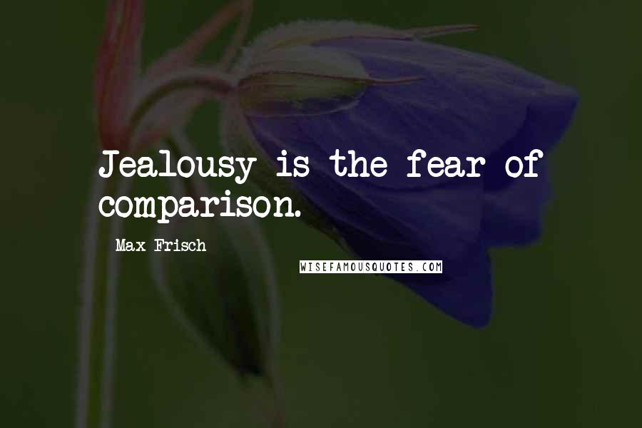 Max Frisch Quotes: Jealousy is the fear of comparison.