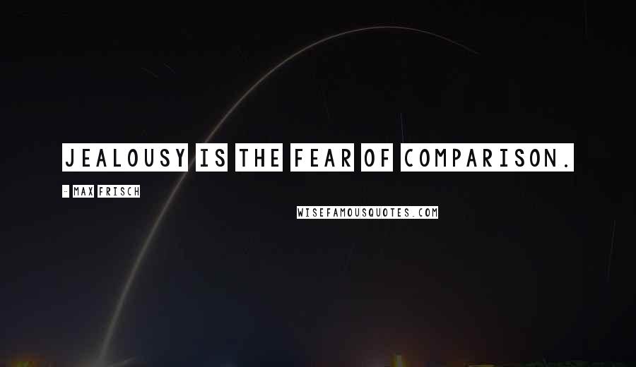 Max Frisch Quotes: Jealousy is the fear of comparison.