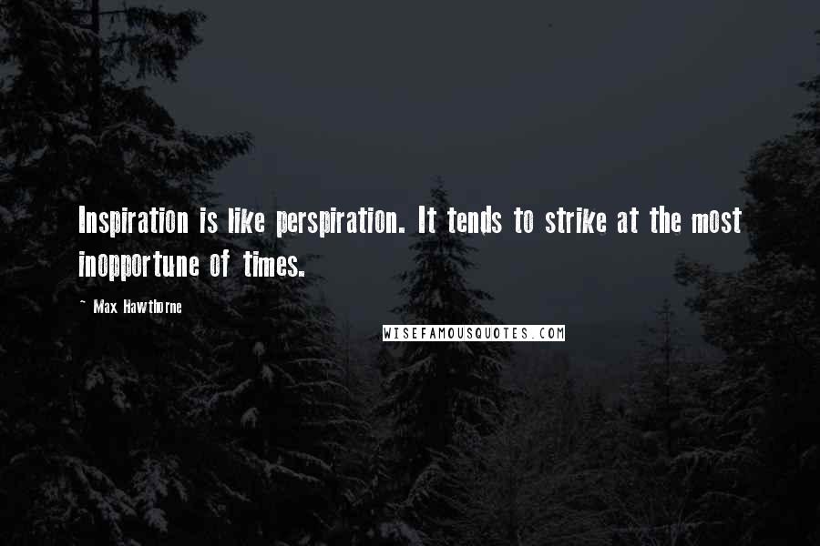 Max Hawthorne Quotes: Inspiration is like perspiration. It tends to strike at the most inopportune of times.