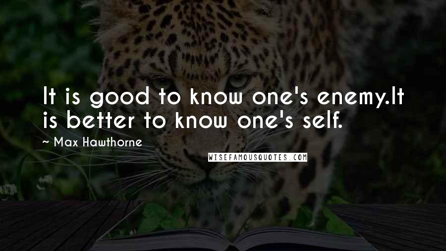 Max Hawthorne Quotes: It is good to know one's enemy.It is better to know one's self.