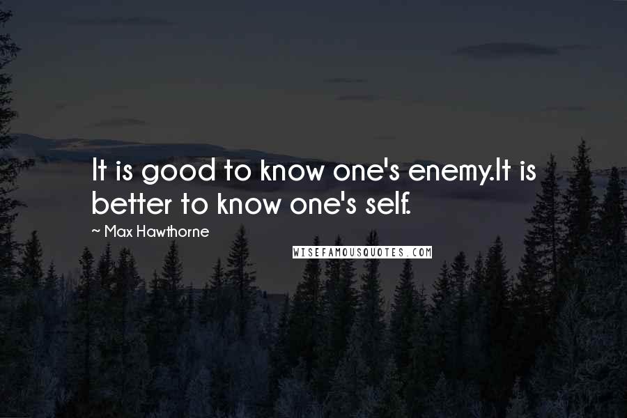 Max Hawthorne Quotes: It is good to know one's enemy.It is better to know one's self.