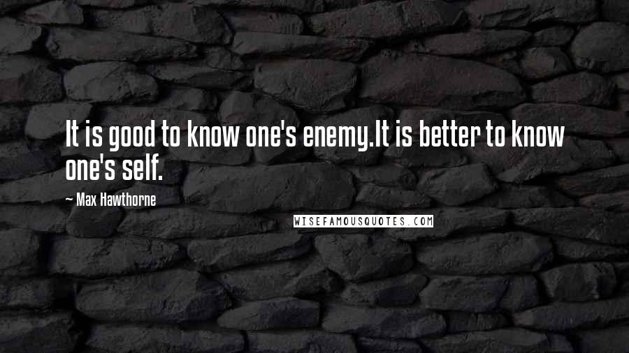 Max Hawthorne Quotes: It is good to know one's enemy.It is better to know one's self.