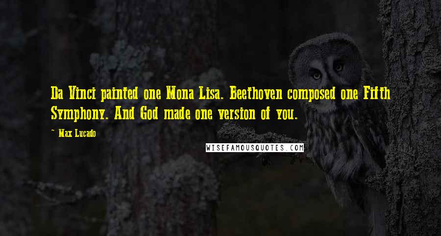 Max Lucado Quotes: Da Vinci painted one Mona Lisa. Beethoven composed one Fifth Symphony. And God made one version of you.