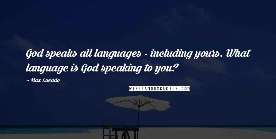 Max Lucado Quotes: God speaks all languages - including yours. What language is God speaking to you?