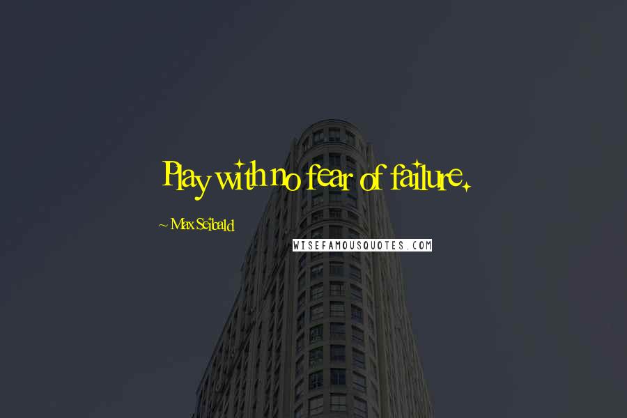 Max Seibald Quotes: Play with no fear of failure.