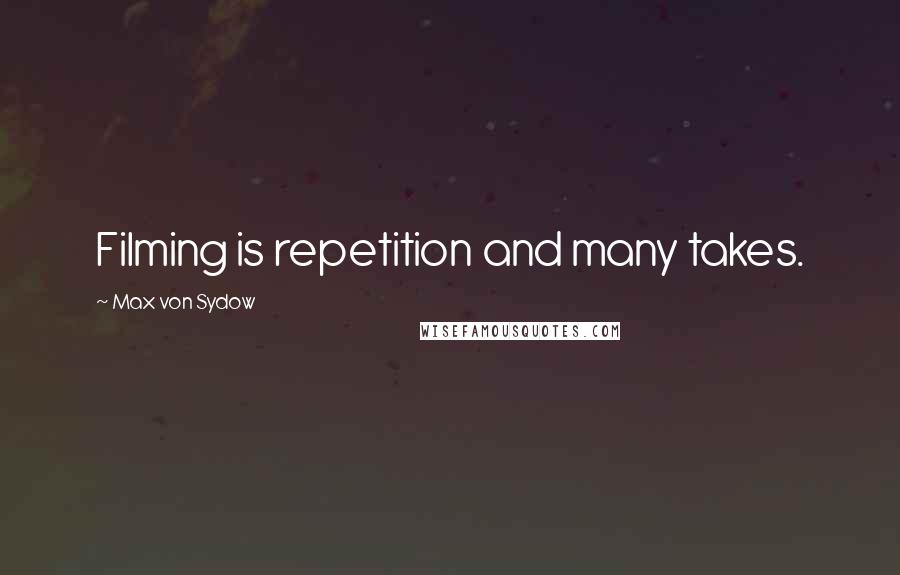 Max Von Sydow Quotes: Filming is repetition and many takes.