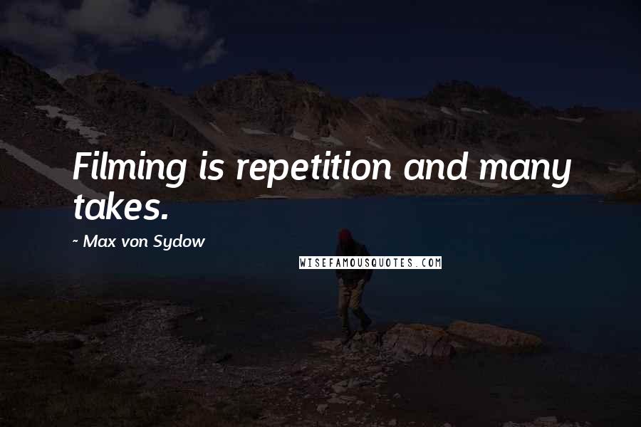 Max Von Sydow Quotes: Filming is repetition and many takes.