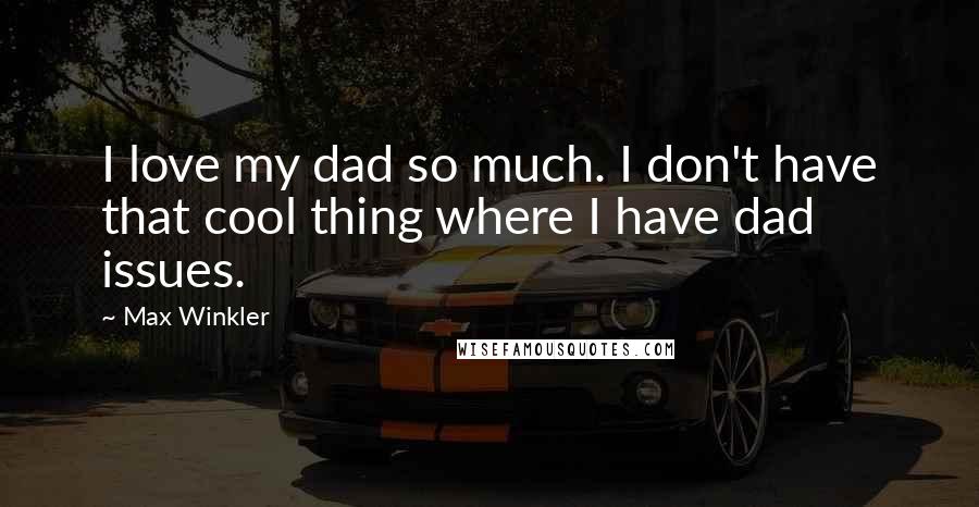 Max Winkler Quotes: I love my dad so much. I don't have that cool thing where I have dad issues.