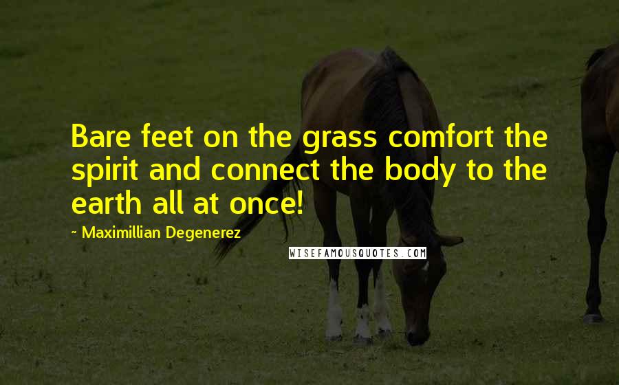 Maximillian Degenerez Quotes: Bare feet on the grass comfort the spirit and connect the body to the earth all at once!