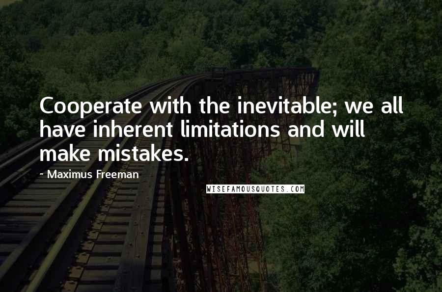 Maximus Freeman Quotes: Cooperate with the inevitable; we all have inherent limitations and will make mistakes.