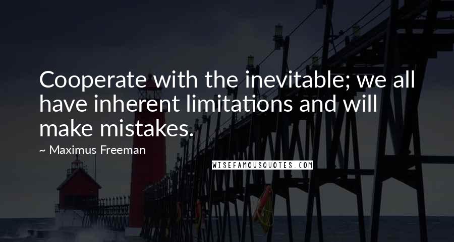 Maximus Freeman Quotes: Cooperate with the inevitable; we all have inherent limitations and will make mistakes.