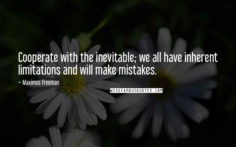 Maximus Freeman Quotes: Cooperate with the inevitable; we all have inherent limitations and will make mistakes.