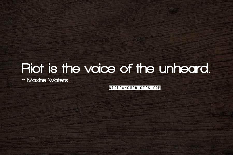 Maxine Waters Quotes: Riot is the voice of the unheard.