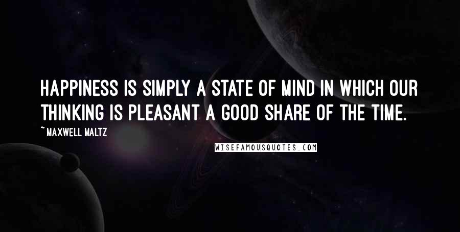 Maxwell Maltz Quotes: Happiness is simply a state of mind in which our thinking is pleasant a good share of the time.