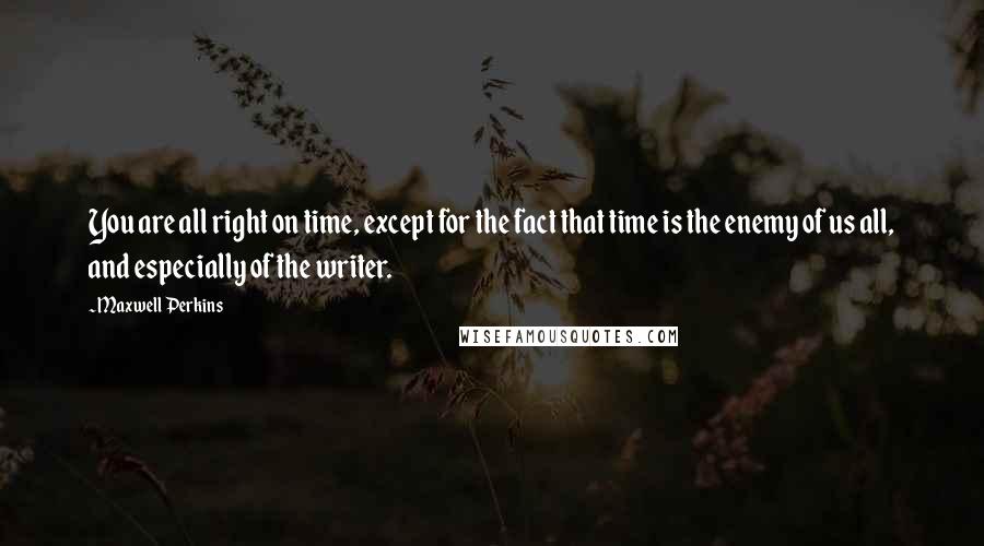 Maxwell Perkins Quotes: You are all right on time, except for the fact that time is the enemy of us all, and especially of the writer.