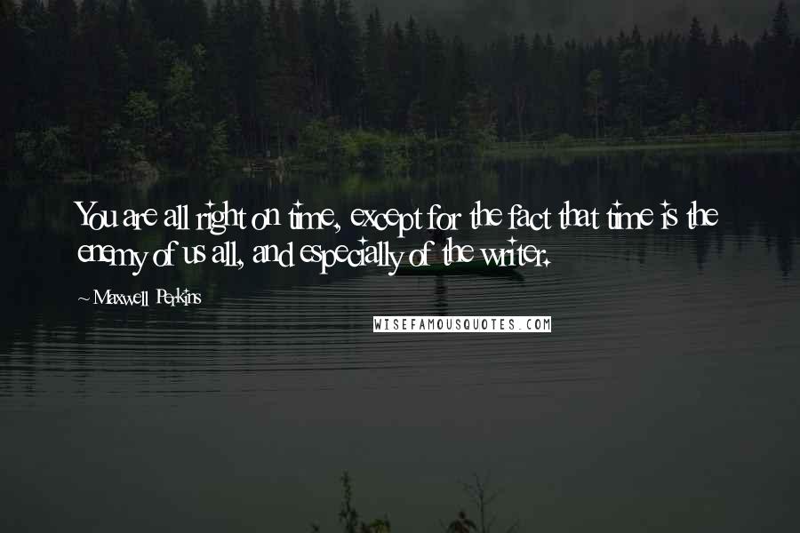 Maxwell Perkins Quotes: You are all right on time, except for the fact that time is the enemy of us all, and especially of the writer.