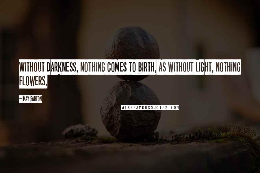 May Sarton Quotes: Without darkness, nothing comes to birth, As without light, nothing flowers.