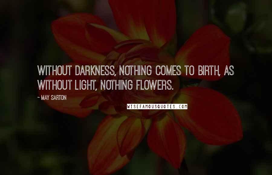 May Sarton Quotes: Without darkness, nothing comes to birth, As without light, nothing flowers.