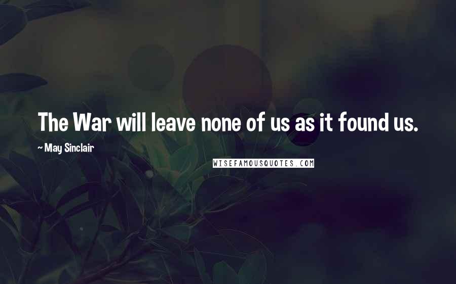 May Sinclair Quotes: The War will leave none of us as it found us.